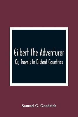 Gilbert The Adventurer; Or, Travels In Distant Countries(English, Paperback, G Goodrich Samuel)