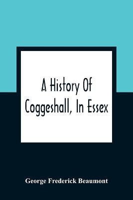 A History Of Coggeshall, In Essex(English, Paperback, Frederick Beaumont George)