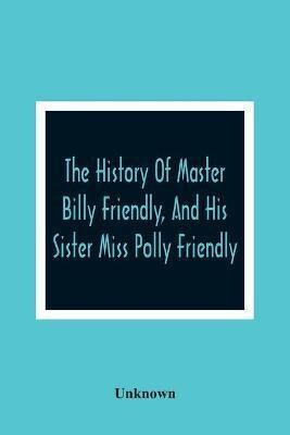The History Of Master Billy Friendly, And His Sister Miss Polly Friendly(English, Paperback, unknown)