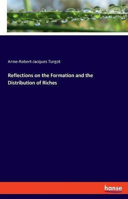 Reflections on the Formation and the Distribution of Riches(English, Paperback, Turgot Anne-Robert-Jacques)