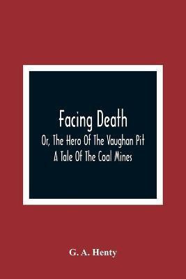 Facing Death; Or, The Hero Of The Vaughan Pit; A Tale Of The Coal Mines(English, Paperback, A Henty G)