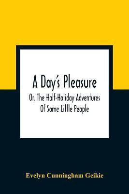 A Day'S Pleasure; Or, The Half-Holiday Adventures Of Some Little People(English, Paperback, Cunningham Geikie Evelyn)