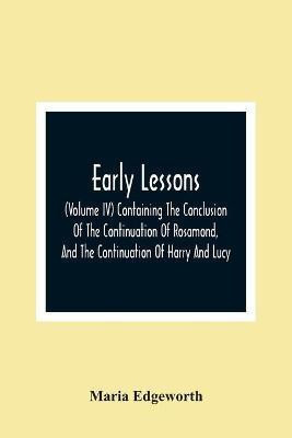 Early Lessons; (Volume Iv) Containing The Conclusion Of The Continuation Of Rosamond, And The Continuation Of Harry And Lucy(English, Paperback, Edgeworth Maria)