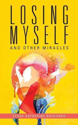 Losing Myself and Other Miracles(English, Paperback, Bouchard Lynne Katherine)