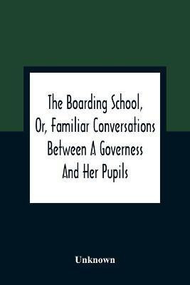 The Boarding School, Or, Familiar Conversations Between A Governess And Her Pupils(English, Paperback, unknown)
