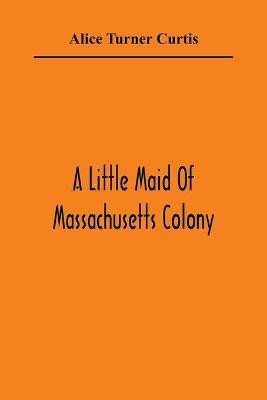 A Little Maid Of Massachusetts Colony(English, Paperback, Turner Curtis Alice)