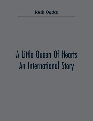 A Little Queen Of Hearts; An International Story(English, Paperback, Ogden Ruth)