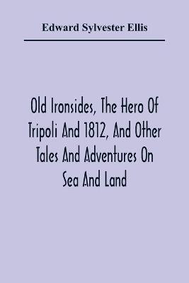 Old Ironsides, The Hero Of Tripoli And 1812, And Other Tales And Adventures On Sea And Land(English, Paperback, Sylvester Ellis Edward)
