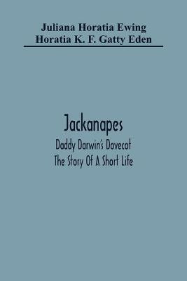 Jackanapes. Daddy Darwin'S Dovecot. The Story Of A Short Life(English, Paperback, Horatia Ewing Juliana)