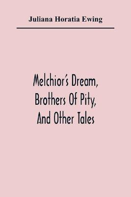 Melchior'S Dream, Brothers Of Pity, And Other Tales(English, Paperback, Horatia Ewing Juliana)