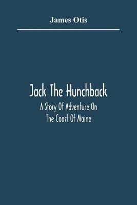 Jack The Hunchback; A Story Of Adventure On The Coast Of Maine(English, Paperback, Otis James)