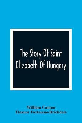 The Story Of Saint Elizabeth Of Hungary(English, Paperback, Canton William)