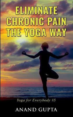 Eliminate Chronic Pain the Yoga Way(English, Paperback, Gupta Anand)