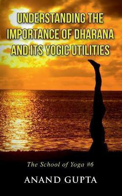 Understanding the Importance of Dharana and its Yogic Utilities(English, Paperback, Gupta Anand)