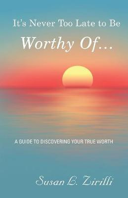It's Never Too Late to Be Worthy Of ...(English, Paperback, Zirilli Susan L)