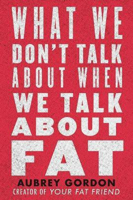 What We Don't Talk About When We Talk About Fat(English, Hardcover, Gordon Aubrey)