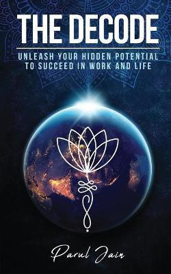 The Decode  - Unleash Your Hidden Potential to Succeed in Work and Life(English, Paperback, Parul Jain)