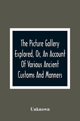 The Picture Gallery Explored, Or, An Account Of Various Ancient Customs And Manners(English, Paperback, unknown)