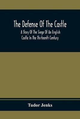 The Defense Of The Castle, A Story Of The Siege Of An English Castle In The Thirteenth Century(English, Paperback, Jenks Tudor)