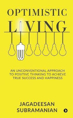 Optimistic Living  - An Unconventional Approach to Positive Thinking to Achieve True Success and Happiness(English, Paperback, Jagadeesan Subramanian)
