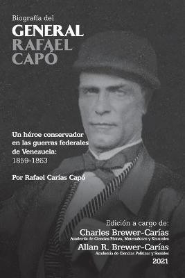 BIOGRAFIA DEL GENERAL RAFAEL CAPO. Un heroe conservador en las guerras federales de Venezuela 1859-1863(Spanish, Paperback, Carias Capo Rafael)