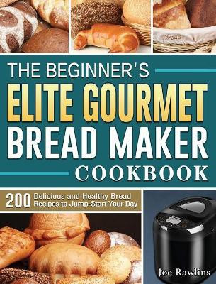 The Beginner's Elite Gourmet Bread Maker Cookbook(English, Hardcover, Rawlins Joe)