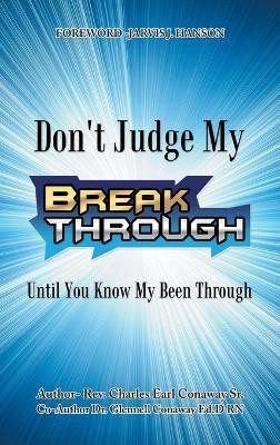 Don't Judge My Break Through Until You Know My Been Through(English, Hardcover, Conaway Charles Earl REV Sr RN)