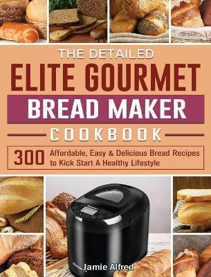 The Detailed Elite Gourmet Bread Maker Cookbook(English, Hardcover, Alfred Jamie)