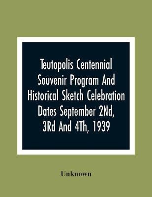 Teutopolis Centennial Souvenir Program And Historical Sketch Celebration Dates September 2Nd, 3Rd And 4Th, 1939(English, Paperback, unknown)