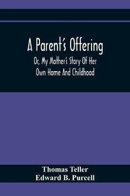 A Parent'S Offering; Or, My Mother'S Story Of Her Own Home And Childhood(English, Paperback, Teller Thomas)