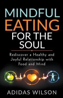 Mindful Eating For The Soul - Rediscover A Healthy And Joyful Relationship With Food And Mind(English, Paperback, Wilson Adidas)
