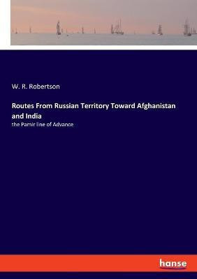 Routes From Russian Territory Toward Afghanistan and India(English, Paperback, Robertson W R)