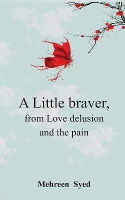 A Little Braver, from Love, Delusion and, The Pain(English, Paperback, Syed Mehreen)