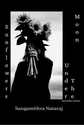 Sunflowers Under The Moon and Other Stories(English, Paperback, Sangamithra Nataraj)
