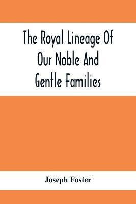 The Royal Lineage Of Our Noble And Gentle Families. Together With Their Paternal Ancestry(English, Paperback, Foster Joseph)
