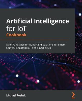 Artificial Intelligence for IoT Cookbook(English, Paperback, Roshak Michael)