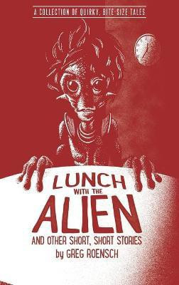 Lunch with the Alien and Other Short, Short Stories(English, Paperback, Roensch Greg)