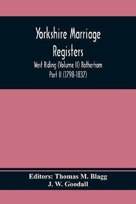 Yorkshire Marriage Registers. West Riding (Volume Ii) Rotherham Part Ii (1798-1837)(English, Paperback, W Goodall J)
