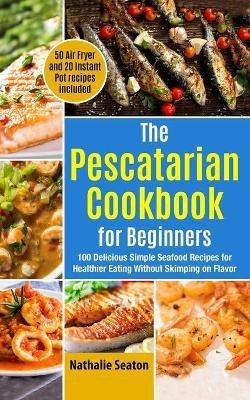 The Pescatarian Cookbook for Beginners(English, Paperback, Seaton Nathalie)