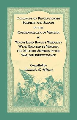 Catalogue of Revolutionary Soldiers and Sailors of the Commonwealth of Virginia To Whom Land Bounty Warrants Were Granted by Virginia for Military Services in The War For Independence(English, Paperback, Wilson Samuel M) Catalogue of Revolutionary Soldiers and Sailors of the Commonwealth of Virginia To Whom Land Bounty Warrants Were Granted by Virginia for Military Services in The War For Independence(English, Paperback, Wilson Samuel M)