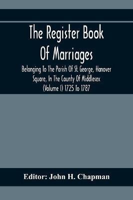 The Register Book Of Marriages Belonging To The Parish Of St. George, Hanover Square, In The County Of Middlesex (Volume I) 1725 To 1787(English, Paperback, unknown)
