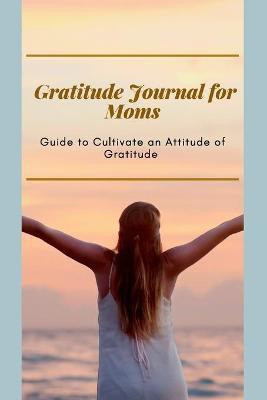 Gratitude Journal for Moms Guide to cultivate an Attitude of Gratitude(English, Paperback, Daisy Adil)