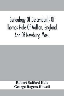 Genealogy Of Descendants Of Thomas Hale Of Walton, England, And Of Newbury, Mass.; With Additions By Other Members Of The Family.(English, Paperback, Safford Hale Robert)