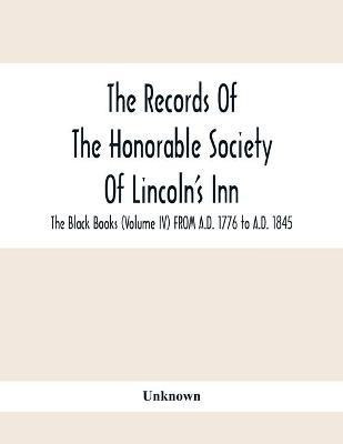 The Records Of The Honorable Society Of Lincoln'S Inn. The Black Books (Volume Iv) FROM A.D. 1776 to A.D. 1845(English, Paperback, unknown)