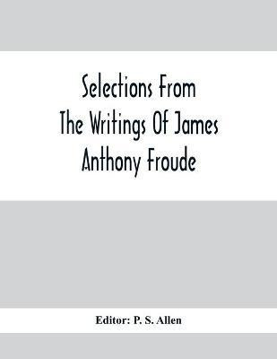 Selections From The Writings Of James Anthony Froude(English, Paperback, unknown)
