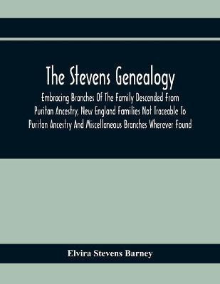 The Stevens Genealogy; Embracing Branches Of The Family Descended From Puritan Ancestry, New England Families Not Traceable To Puritan Ancestry And Miscellaneous Branches Wherever Found(English, Paperback, Stevens Barney Elvira) The Stevens Genealogy; Embracing Branches Of The Family Descended From Puritan Ancestry, New England Families Not Traceable To Puritan Ancestry And Miscellaneous Branches Wherever Found(English, Paperback, Stevens Barney Elvira)