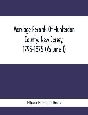 Marriage Records Of Hunterdon County, New Jersey, 1795-1875 (Volume I)(English, Paperback, Edmund Deats Hiram)