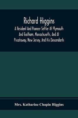 Richard Higgins; A Resident And Pioneer Settler At Plymouth And Eastham, Massachusetts, And At Piscataway, New Jersey, And His Descendants(English, Paperback, Katharine Chapin Higgins Mrs)