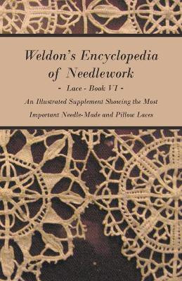 Weldon's Encyclopedia of Needlework - Lace - Book VI - An Illustrated Supplement Showing The Most Important Needle-Made And Pillow Laces(English, Paperback, Anon.)
