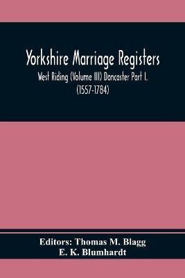 Yorkshire Marriage Registers. West Riding (Volume Iii) Doncaster Part I. (1557-1784)(English, Paperback, K Blumhardt E)